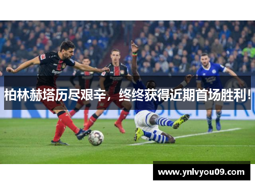 柏林赫塔历尽艰辛，终终获得近期首场胜利！