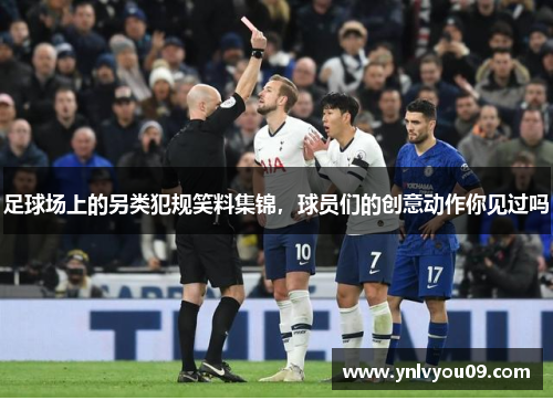 足球场上的另类犯规笑料集锦，球员们的创意动作你见过吗