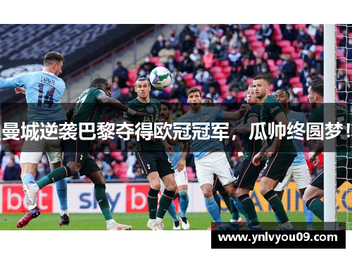 曼城逆袭巴黎夺得欧冠冠军，瓜帅终圆梦！