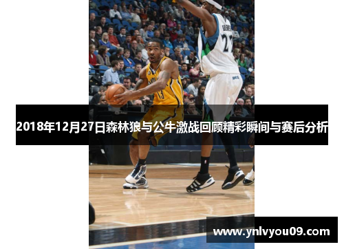 2018年12月27日森林狼与公牛激战回顾精彩瞬间与赛后分析