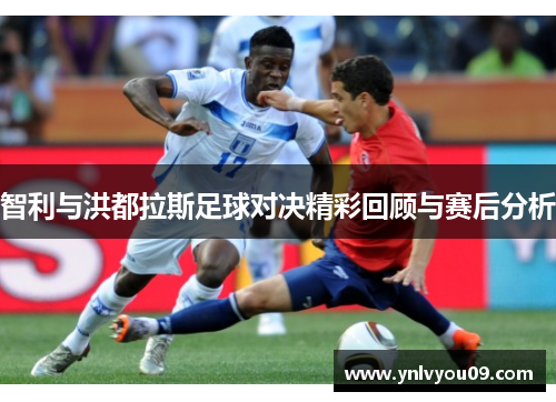 智利与洪都拉斯足球对决精彩回顾与赛后分析