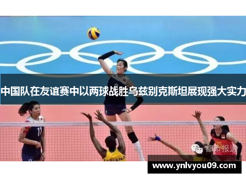 中国队在友谊赛中以两球战胜乌兹别克斯坦展现强大实力