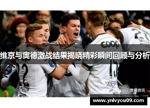 维京与奥德激战结果揭晓精彩瞬间回顾与分析