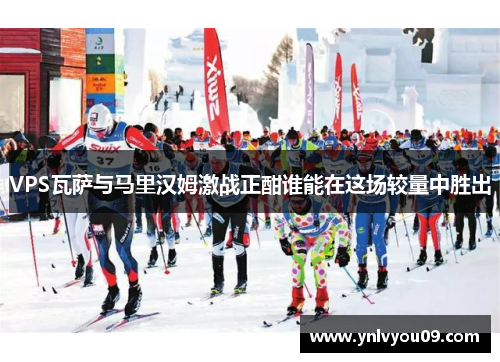 VPS瓦萨与马里汉姆激战正酣谁能在这场较量中胜出