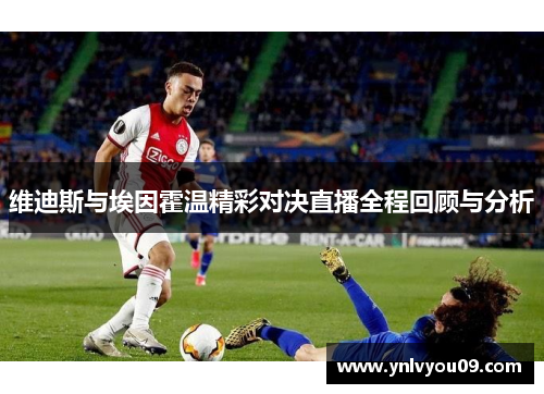 维迪斯与埃因霍温精彩对决直播全程回顾与分析