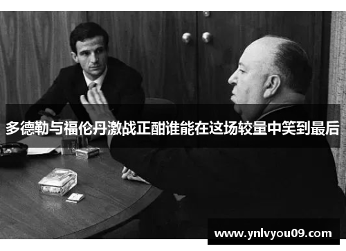 多德勒与福伦丹激战正酣谁能在这场较量中笑到最后