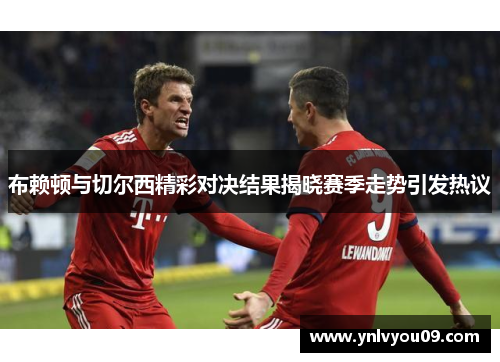 布赖顿与切尔西精彩对决结果揭晓赛季走势引发热议